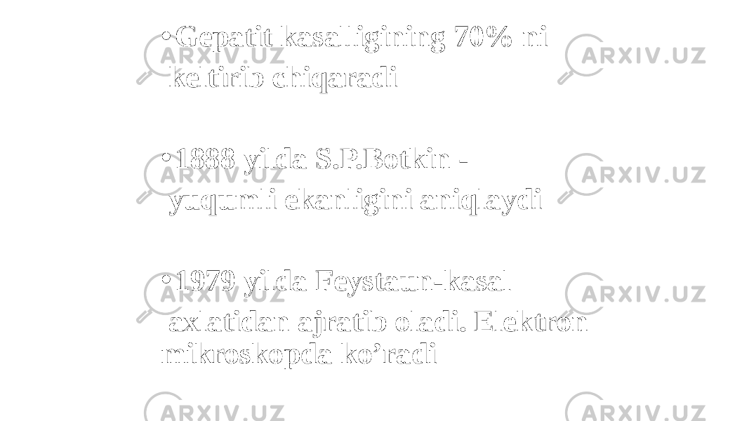 • Gepatit kasalligining 70% ni keltirib chiqaradi • 1888 yilda S.P.Botkin - yuqumli ekanligini aniqlaydi • 1979 yilda Feystaun-kasal axlatidan ajratib oladi. Elektron mikroskopda koʼradi 