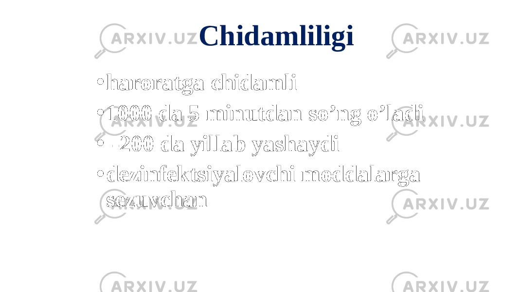 Chidamliligi • haroratga chidamli • 1000 da 5 minutdan soʼng oʼladi • -200 da yillab yashaydi • dezinfektsiyalovchi moddalarga sezuvchan 