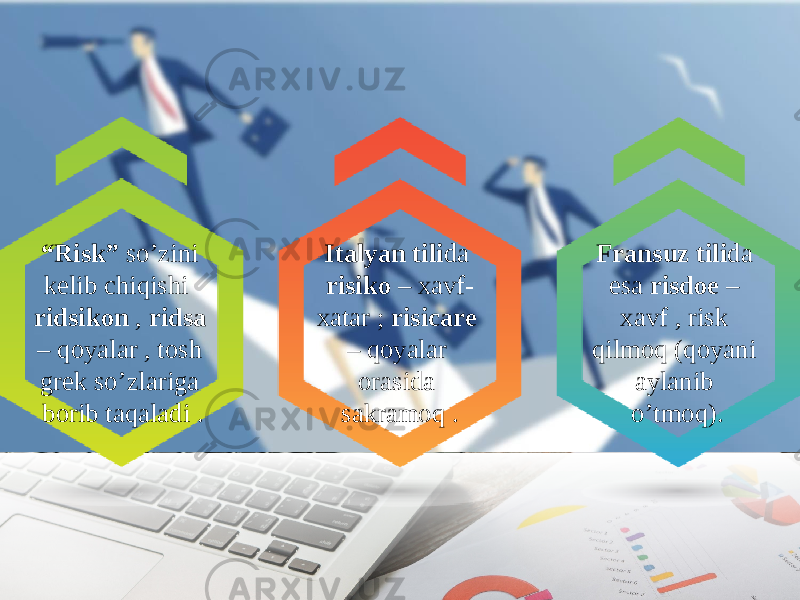 Fransuz tili da esa risdoe – xavf , risk qilmoq (qoyani aylanib o’tmoq).Italyan tili da risiko – xavf- xatar ; risicare – qoyalar orasida sakramoq .“ Risk” so’zini kelib chiqishi ridsikon , ridsa – qoyalar , tosh grek so’zlariga borib taqaladi . 