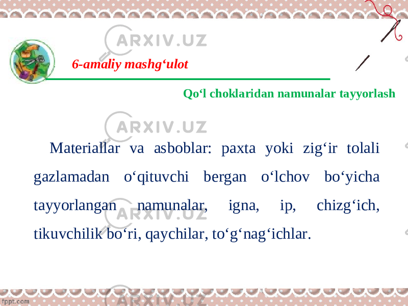 6-amaliy mashg‘ulot Qo‘l choklaridan namunalar tayyorlash Materiallar va asboblar: paxta yoki zig‘ir tolali gazlamadan o‘qituvchi bergan o‘lchov bo‘yicha tayyorlangan namunalar, igna, ip, chizg‘ich, tikuvchilik bo‘ri, qaychilar, to‘g‘nag‘ichlar. 