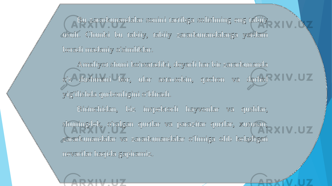 Bu zararkunandalar sonini tartibga solishning eng tabiiy usuli. Chunki bu tabiiy, tabiiy zararkunandalarga yordam beradi madaniy o&#39;simliklar. Amaliyot shuni ko&#39;rsatadiki, deyarli har bir zararkunanda o&#39;z dushmani bor, ular asta-sekin, qachon va darhol yig&#39;ilishda qurbonligini o&#39;ldiradi. Birinchidan, biz inspektorli hayvonlar va qushlar, shuningdek, o&#39;ralgan qurtlar va parazitar qurtlar, xususan, zararkunandalar va zararkunandalar o&#39;limiga olib keladigan nevarilar haqida gapiramiz.   