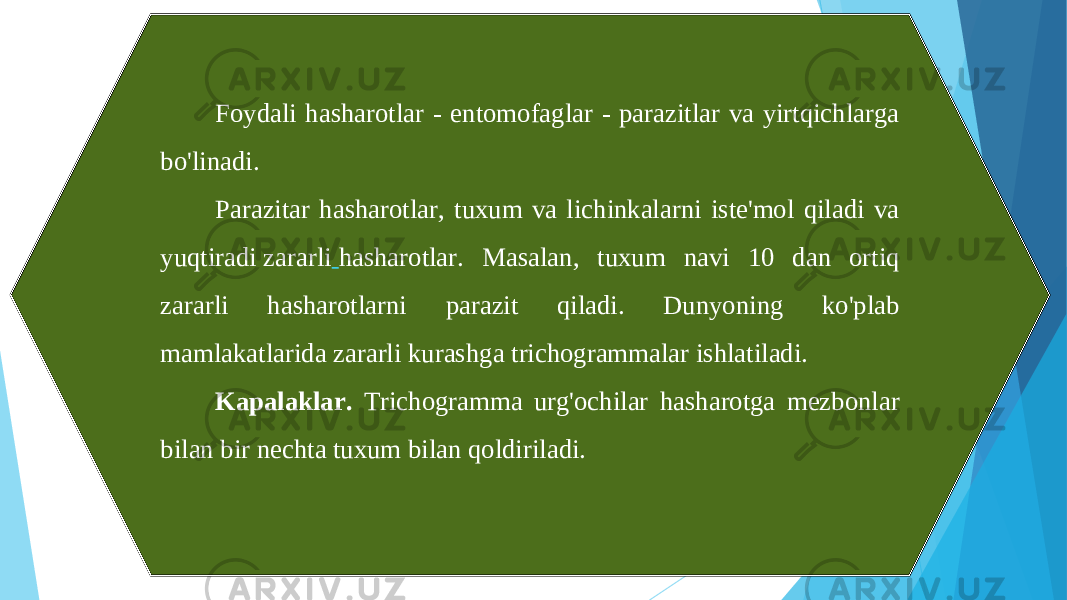 Foydali hasharotlar - entomofaglar - parazitlar va yirtqichlarga bo&#39;linadi. Parazitar hasharotlar, tuxum va lichinkalarni iste&#39;mol qiladi va yuqtiradi zararli hasharotlar. Masalan, tuxum navi 10 dan ortiq zararli hasharotlarni parazit qiladi. Dunyoning ko&#39;plab mamlakatlarida zararli kurashga trichogrammalar ishlatiladi. Kapalaklar. Trichogramma urg&#39;ochilar hasharotga mezbonlar bilan bir nechta tuxum bilan qoldiriladi.   