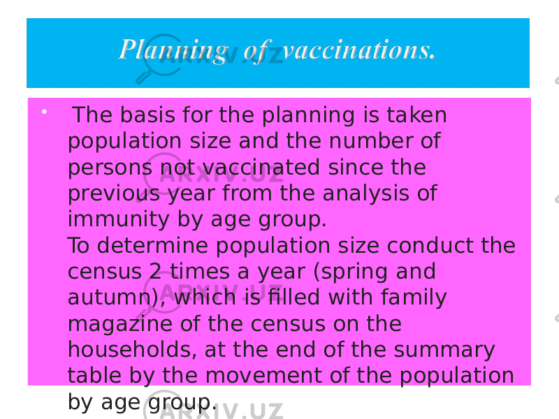  The basis for the planning is taken population size and the number of persons not vaccinated since the previous year from the analysis of immunity by age group. To determine population size conduct the census 2 times a year (spring and autumn), which is filled with family magazine of the census on the households, at the end of the summary table by the movement of the population by age group. 