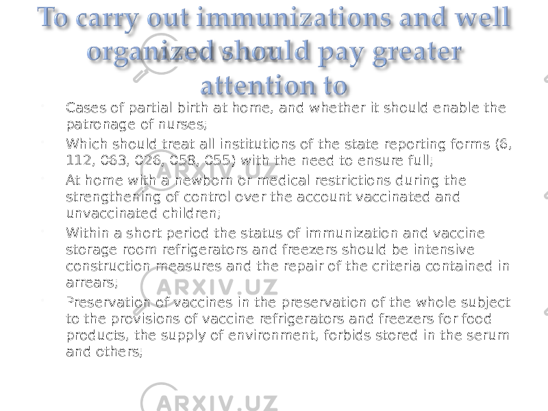  Cases of partial birth at home, and whether it should enable the patronage of nurses;  Which should treat all institutions of the state reporting forms (6, 112, 063, 026, 058, 055) with the need to ensure full;  At home with a newborn or medical restrictions during the strengthening of control over the account vaccinated and unvaccinated children;  Within a short period the status of immunization and vaccine storage room refrigerators and freezers should be intensive construction measures and the repair of the criteria contained in arrears;  Preservation of vaccines in the preservation of the whole subject to the provisions of vaccine refrigerators and freezers for food products, the supply of environment, forbids stored in the serum and others; 