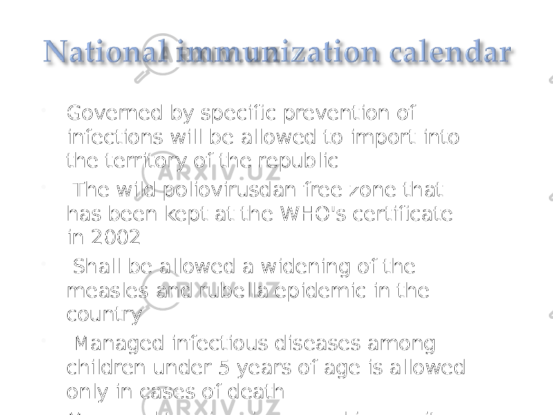  Governed by specific prevention of infections will be allowed to import into the territory of the republic    The wild poliovirusdan free zone that has been kept at the WHO&#39;s certificate in 2002    Shall be allowed a widening of the measles and rubella epidemic in the country    Managed infectious diseases among children under 5 years of age is allowed only in cases of death  Managed tension, increased immunity against infectious diseases among the population. 