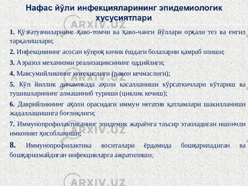  1. Қ ўз ғ атувчиларнинг ҳ аво-томчи ва ҳ аво-чанги йўллари ор қ али тез ва енгил тарқалишлари;  2. Инфекциянинг асосан кўпро қ кичик ёшдаги болаларни қамраб олиши;  3. Аэразол механизми реализациясининг оддийлиги;  4. Мавсумийликнинг нотекислиги (равон кечмаслиги);  5. Кўп йиллик динамикада а ҳ оли касалланиши кўрсаткичлари кўтариш ва тушишларининг алмашиниб туриши (циклик кечиш);  6. Даврийликнинг а ҳ оли орасидаги иммун негатив қатламлари шакилланиши жадаллашишига боғлиқлиги;  7. Иммунопрофилактиканинг эпидемик жараёнга таъсир этаоладиган ишончли имконият ҳ исобланиши;  8. Иммунопрофилактика воситалари ёрдамида бош қ ариладиган ва бош қ арилмайдиган инфекцияларга ажратилиши ; 