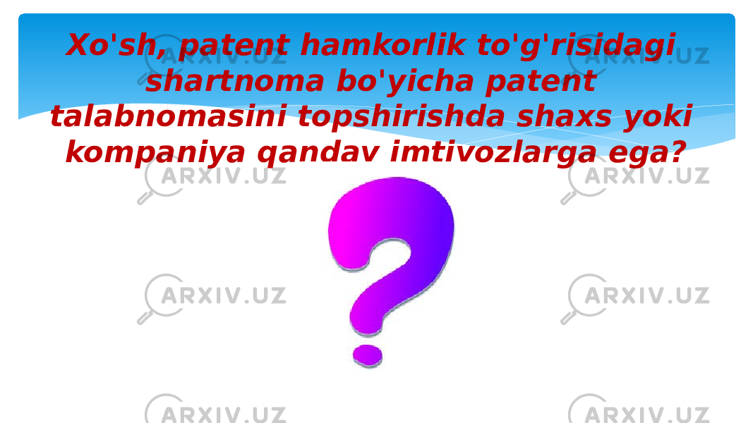 Xo&#39;sh, patent hamkorlik to&#39;g&#39;risidagi shartnoma bo&#39;yicha patent talabnomasini topshirishda shaxs yoki kompaniya qanday imtiyozlarga ega? 