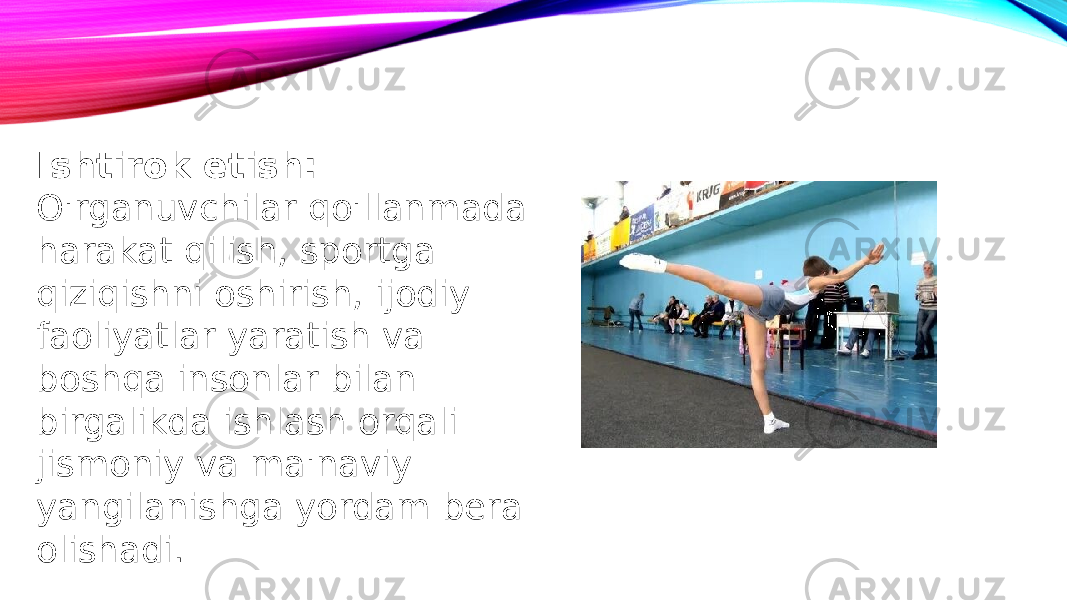 Ishtirok etish: O&#39;rganuvchilar qo&#39;llanmada harakat qilish, sportga qiziqishni oshirish, ijodiy faoliyatlar yaratish va boshqa insonlar bilan birgalikda ishlash orqali jismoniy va ma&#39;naviy yangilanishga yordam bera olishadi. 