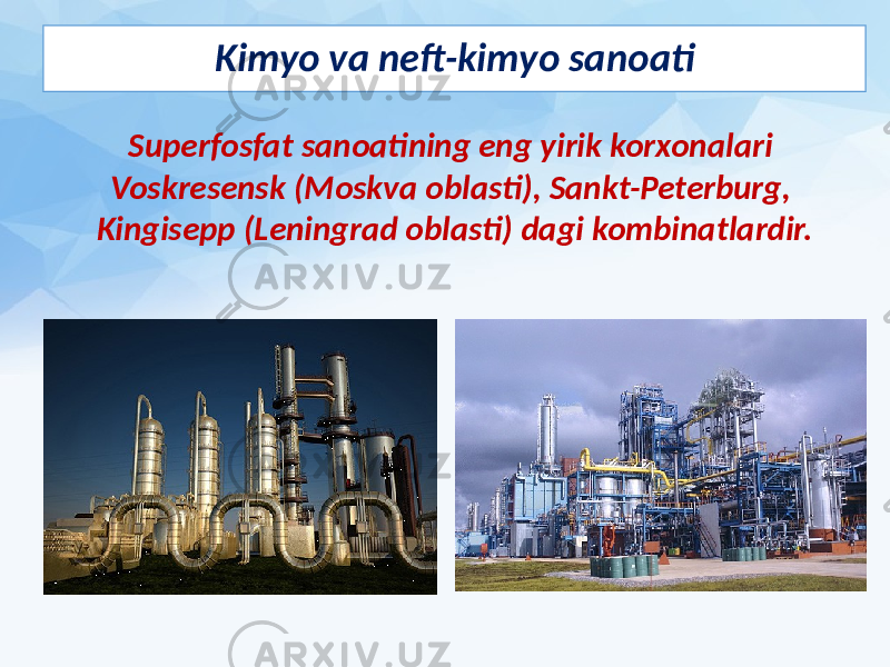 Kimyo va neft-kimyo sanoati Superfosfat sanoatining eng yirik korxonalari Voskresensk (Moskva oblasti), Sankt-Peterburg, Kingisepp (Leningrad oblasti) dagi kombinatlardir. 
