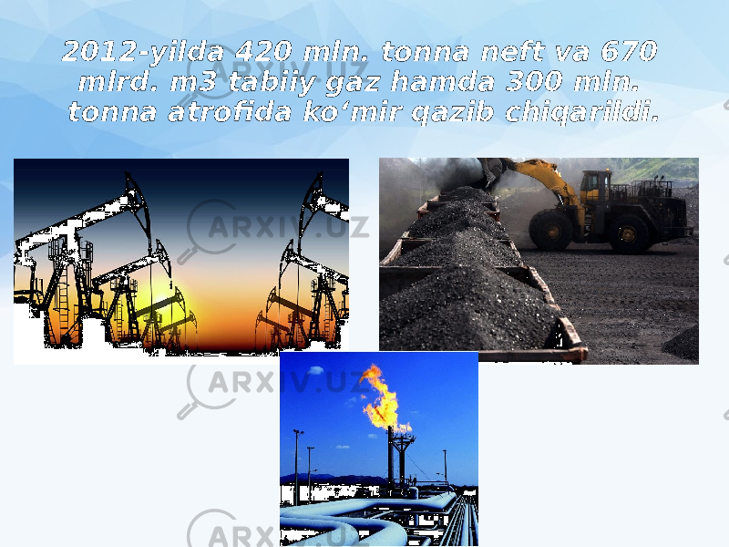 2012-yilda 420 mln. tonna neft va 670 mlrd. m3 tabiiy gaz hamda 300 mln. tonna atrofida ko‘mir qazib chiqarildi. 