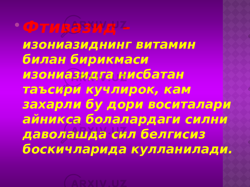  Фтивазид – изониазиднинг витамин билан бирикмаси изониазидга нисбатан таъсири кучлирок, кам захарли бу дори воситалари айникса болалардаги силни даволашда сил белгисиз боскичларида кулланилади. 