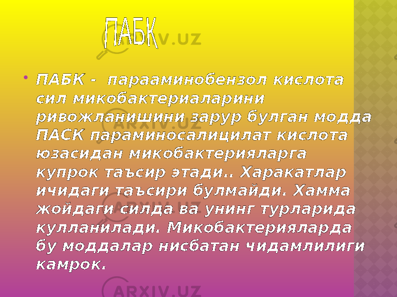  ПАБК - парааминобензол кислота сил микобактериаларини ривожланишини зарур булган модда ПАСК параминосалицилат кислота юзасидан микобактерияларга купрок таъсир этади.. Харакатлар ичидаги таъсири булмайди. Хамма жойдаги силда ва унинг турларида кулланилади. Микобактерияларда бу моддалар нисбатан чидамлилиги камрок. 