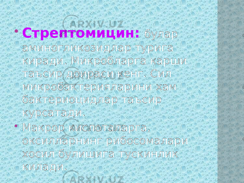  Стрептомицин: булар аминогликозидлар турига киради. Микробларга карши таъсир доираси кенг. Сил микробактерияларини хам бактериоцидлар таъсир курсатади.  Макрор кислоталарга, оксилларнинг рибосомалари хосил булишига тускинлик килади. 