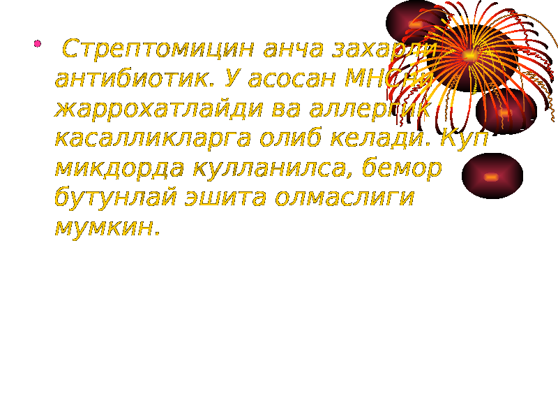 • Стрептомицин анча захарли антибиотик. У асосан МНСни жаррохатлайди ва аллергик касалликларга олиб келади. Куп микдорда кулланилса, бемор бутунлай эшита олмаслиги мумкин. 