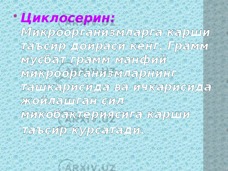  Циклосерин: Микроорганизмларга карши таъсир доираси кенг. Грамм мусбат грамм манфий микроорганизмларнинг ташкарисида ва ичкарисида жойлашган сил микобактериясига карши таъсир курсатади. 