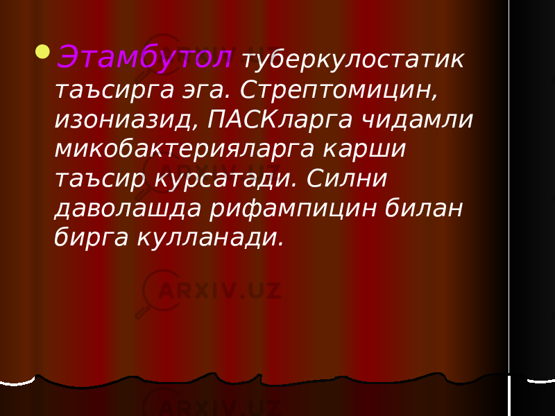  Этамбутол туберкулостатик таъсирга эга. Стрептомицин, изониазид, ПАСКларга чидамли микобактерияларга карши таъсир курсатади. Силни даволашда рифампицин билан бирга кулланади. 