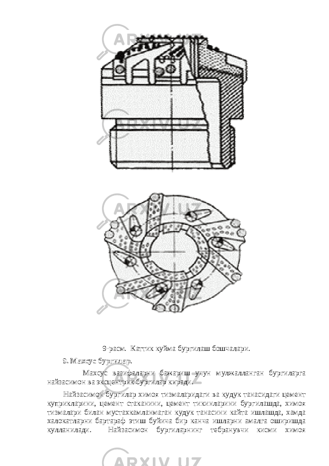 9 -расм. К атти к к уйма бур г илаш бошчалари. 9. Махсус бур г илар . Махсус вазифаларни бажариш учун м у лжалланган бур г иларга найзасимон ва эксцентрик бур г илар киради. Найзасимон бур г илар химоя тизмаларидаги ва к уду к танасидаги цемент к у прикларини, цемент стаканини, цемент ти к инларини бур г илашда, химоя тизмалари билан мустахкамланмаган к уду к танасини к айта ишлашда, хамда халокатларни бартараф этиш б у йича бир к анча ишларни амалга оширишда ку лланилади. Найзасимон бур г иларнинг тебранувчи кисми химоя 