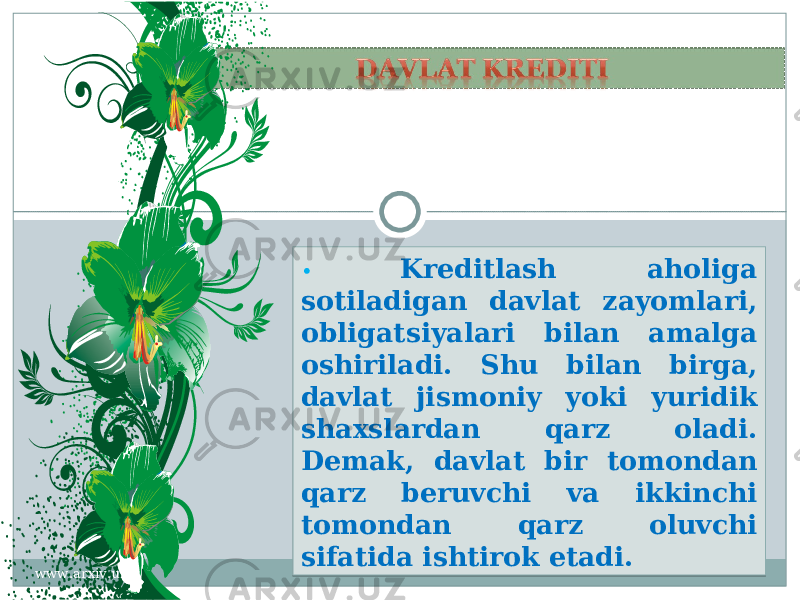 • Kreditlash aholiga sotiladigan davlat zayomlari, obligatsiyalari bilan amalga oshiriladi. Shu bilan birga, davlat jismoniy yoki yuridik shaxslardan qarz oladi. Demak, davlat bir tomondan qarz beruvchi va ikkinchi tomondan qarz oluvchi sifatida ishtirok etadi. www.arxiv.uz2909 06 29 242A23202822 24292F 1F22 29 1A1E 2522 21 29 