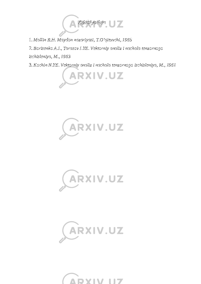 Adabiyotlar: 1. Mallin R.H. Maydon nazariyasi, T.O’qituvchi, 1965 2. Borisenko A.I., Tarasov I.YE. Vektorniy analiz i nachala tenzornogo ischisleniya, M., 1963 3. Kochin N.YE. Vektorniy analiz i nachala tenzornogo ischisleniya, M., 1961 