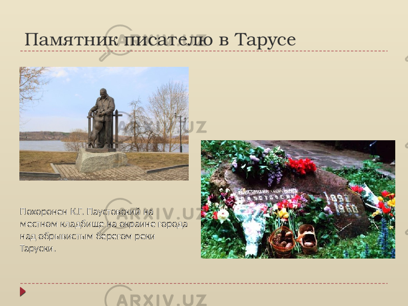 Памятник писателю в Тарусе Похоронен К.Г. Паустовский на местном кладбище на окраине города над обрывистым берегом реки Таруски. 