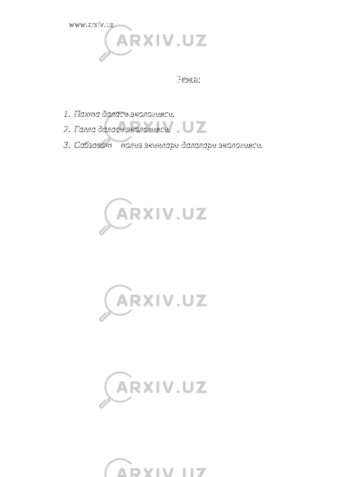 www.arxiv.uz Режа: 1. Пахта даласи экологияси. 2. Галла даласи экологияси. 3. Сабзавот – полиз экинлари далалари экологияси. 