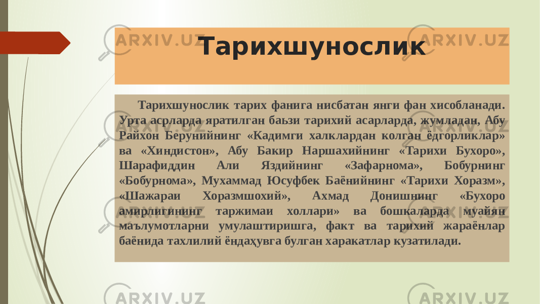 Тарихшунослик Тарихшунослик тарих фанига нисбатан янги фан хисобланади. Урта асрларда яратилган баьзи тарихий асарларда, жумладан, Абу Райхон Берунийнинг «Кадимги халклардан колган ёдгорликлар» ва «Хиндистон», Абу Бакир Наршахийнинг «Тарихи Бухоро», Шарафиддин Али Яздийнинг «Зафарнома», Бобурнинг «Бобурнома», Мухаммад Юсуфбек Баёнийнинг «Тарихи Хоразм», «Шажараи Хоразмшохий», Ахмад Донишнинг «Бухоро амирлигининг таржимаи холлари» ва бошкаларда муайян маълумотларни умулаштиришга, факт ва тарихий жараёнлар баёнида тахлилий ёндаҳувга булган харакатлар кузатилади. 