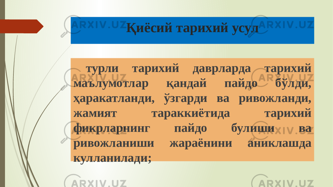 Қиёсий тарихий усул турли тарихий даврларда тарихий маълумотлар қандай пайдо бўлди, ҳаракатланди, ўзгарди ва ривожланди, жамият тараккиётида тарихий фикрларнинг пайдо булиши ва ривожланиши жараёнини аниклашда кулланилади; 