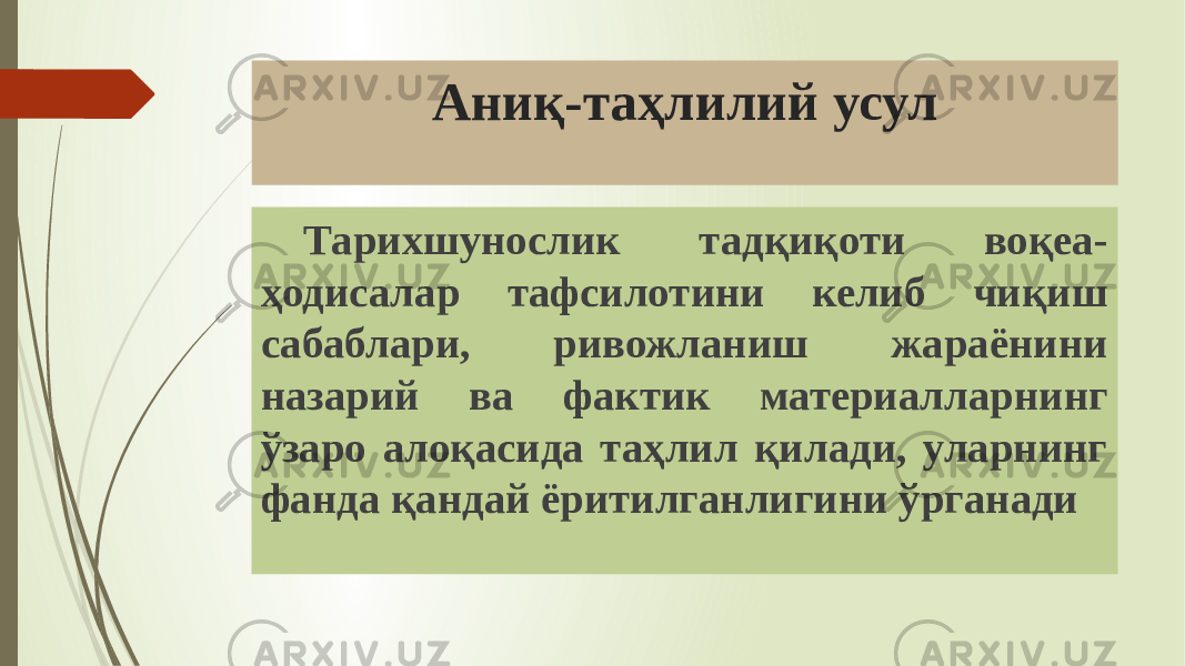 Аниқ-таҳлилий усул Тарихшунослик тадқиқоти воқеа- ҳодисалар тафсилотини келиб чиқиш сабаблари, ривожланиш жараёнини назарий ва фактик материалларнинг ўзаро алоқасида таҳлил қилади, уларнинг фанда қандай ёритилганлигини ўрганади 