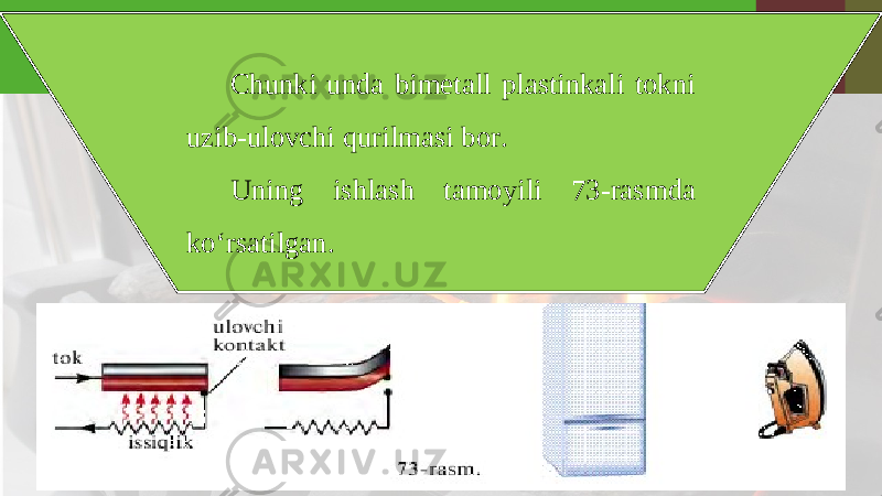 Chunki unda bimetall plastinkali tokni uzib-ulovchi qurilmasi bor. Uning ishlash tamoyili 73-rasmda ko‘rsatilgan. 