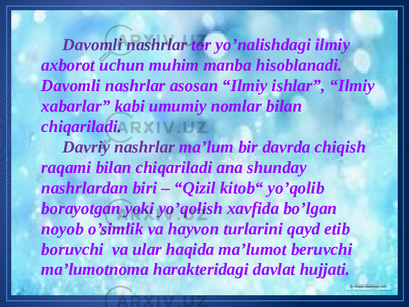  Davomli nashrlar tor yo’nalishdagi ilmiy axborot uchun muhim manba hisoblanadi. Davomli nashrlar asosan “Ilmiy ishlar”, “Ilmiy xabarlar” kabi umumiy nomlar bilan chiqariladi. Davriy nashrlar ma’lum bir davrda chiqish raqami bilan chiqariladi ana shunday nashrlardan biri – “Qizil kitob“ yo’qolib borayotgan yoki yo’qolish xavfida bo’lgan noyob o’simlik va hayvon turlarini qayd etib boruvchi va ular haqida ma’lumot beruvchi ma’lumotnoma harakteridagi davlat hujjati. www.arxiv.uz 