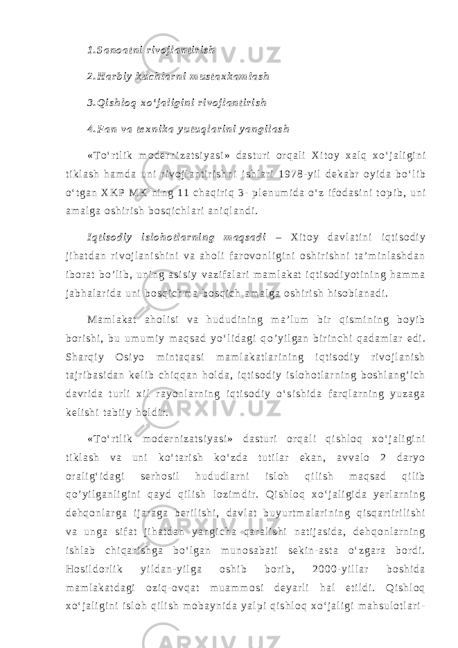 1 . S a n o a t n i r i v o j l a n t i r i s h 2 . H a r b i y k u c h l a r n i m u s t a x k a m l a s h 3 . Q i s h l o q x o ‘ j a l i g i n i r i v o j l a n t i r i s h 4 . F a n v a t e x n i k a y u t u q l a r i n i y a n g i l a s h « T o ‘ r t l i k m o d e r n i z a t s i y a s i » d a s t u r i o r q a l i X i t o y x a l q x o ‘ j a l i g i n i t i k l a s h h a m d a u n i r i v o j l a n t i r i s h n i i s h l a r i 1 9 7 8 - y i l d e k a b r o y i d a b o ‘ l i b o ‘ t g a n X K P M K n i n g 1 1 c h a q i r i q 3 - p l e n u m i d a o ‘ z i f o d a s i n i t o p i b , u n i a m a l g a o s h i r i s h b o s q i c h l a r i a n i q l a n d i . I q t i s o d i y i s l o h o t l a r n i n g m a q s a d i – X i t o y d a v l a t i n i i q t i s o d i y j i h a t d a n r i v o j l a n i s h i n i v a a h o l i f a r o v o n l i g i n i o s h i r i s h n i t a ’ m i n l a s h d a n i b o r a t b o ’ l i b , u n i n g a s i s i y v a z i f a l a r i m a m l a k a t i q t i s o d i y o t i n i n g h a m m a j a b h a l a r i d a u n i b o s q i c h m a - b o s q i c h a m a l g a o s h i r i s h h i s o b l a n a d i . M a m l a k a t a h o l i s i v a h u d u d i n i n g m a ’ l u m b i r q i s m i n i n g b o y i b b o r i s h i , b u u m u m i y m a q s a d y o ‘ l i d a g i q o ’ y i l g a n b i r i n c h i q a d a m l a r e d i . S h a r q i y O s i y o m i n t a q a s i m a m l a k a t l a r i n i n g i q t i s o d i y r i v o j l a n i s h t a j r i b a s i d a n k e l i b c h i q q a n h o l d a , i q t i s o d i y i s l o h o t l a r n i n g b o s h l a n g ’ i c h d a v r i d a t u r l i x i l r a y o n l a r n i n g i q t i s o d i y o ‘ s i s h i d a f a r q l a r n i n g y u z a g a k e l i s h i t a b i i y h o l d i r . « T o ‘ r t l i k m o d e r n i z a t s i y a s i » d a s t u r i o r q a l i q i s h l o q x o ‘ j a l i g i n i t i k l a s h v a u n i k o ‘ t a r i s h k o ‘ z d a t u t i l a r e k a n , a v v a l o 2 d a r y o o r a l i g ‘ i d a g i s e r h o s i l h u d u d l a r n i i s l o h q i l i s h m a q s a d q i l i b q o ’ y i l g a n l i g i n i q a y d q i l i s h l o z i m d i r . Q i s h l o q x o ‘ j a l i g i d a y e r l a r n i n g d e h q o n l a r g a i j a r a g a b e r i l i s h i , d a v l a t b u y u r t m a l a r i n i n g q i s q a r t i r i l i s h i v a u n g a s i f a t j i h a t d a n y a n g i c h a q a r a l i s h i n a t i j a s i d a , d e h q o n l a r n i n g i s h l a b c h i q a r i s h g a b o ‘ l g a n m u n o s a b a t i s e k i n - a s t a o ‘ z g a r a b o r d i . H o s i l d o r l i k y i l d a n - y i l g a o s h i b b o r i b , 2 0 0 0 - y i l l a r b o s h i d a m a m l a k a t d a g i o z i q - o v q a t m u a m m o s i d e y a r l i h a l e t i l d i . Q i s h l o q x o ‘ j a l i g i n i i s l o h q i l i s h m o b a y n i d a y a l p i q i s h l o q x o ‘ j a l i g i m a h s u l o t l a r i - 