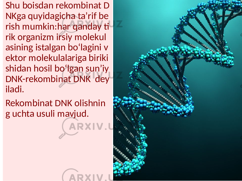 Shu boisdan rekombinat D NKga quyidagicha taʼrif be rish mumkin:har qanday ti rik organizm irsiy molekul asining istalgan boʻlagini v ektor molekulalariga biriki shidan hosil boʻlgan sunʼiy DNK-rekombinat DNK dey iladi. Rekombinat DNK olishnin g uchta usuli mavjud. 