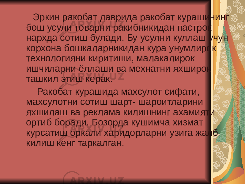  Эркин ракобат даврида ракобат курашининг бош усули товарни ракибникидан пастрок нархда сотиш булади. Бу усулни куллаш учун корхона бошкаларникидан кура унумлирок технологияни киритиши, малакалирок ишчиларни ёллаши ва мехнатни яхширок ташкил этиш керак. Ракобат курашида махсулот сифати, махсулотни сотиш шарт- шароитларини яхшилаш ва реклама килишнинг ахамияти ортиб боради. Бозорда кушимча хизмат курсатиш оркали харидорларни узига жалб килиш кенг таркалган. 