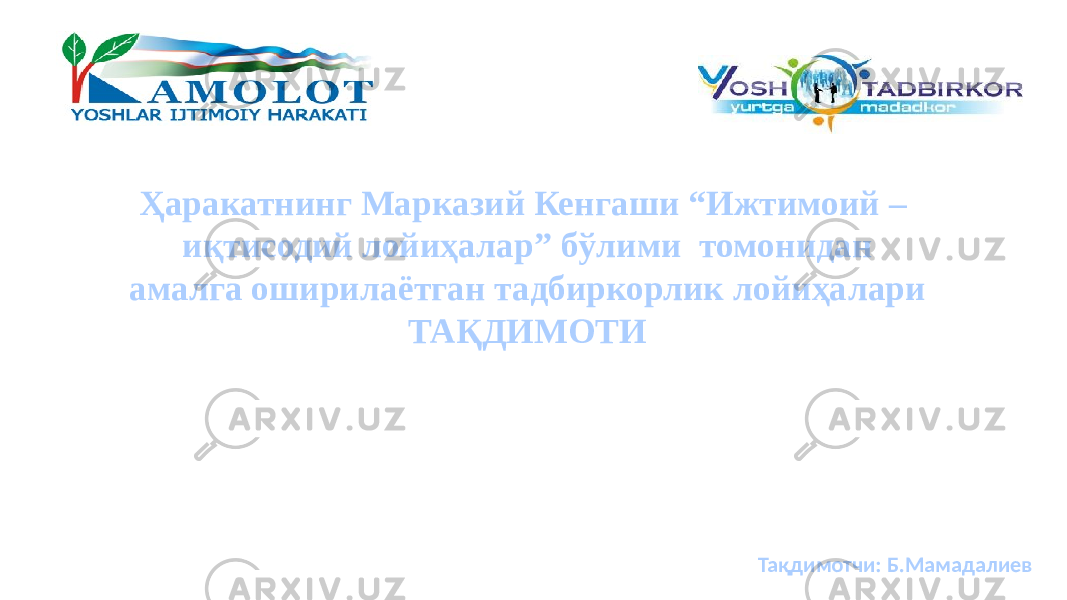 Ҳаракатнинг Марказий Кенгаши “Ижтимоий – иқтисодий лойиҳалар” бўлими томонидан амалга оширилаётган тадбиркорлик лойиҳалари ТАҚДИМОТИ Тақдимотчи: Б.Мамадалиев 