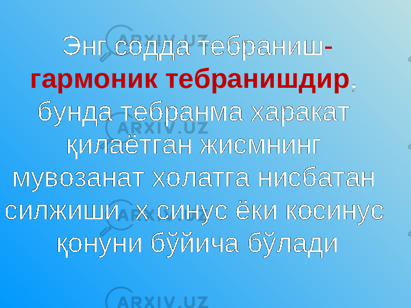 Энг содда тебраниш - гармоник тебранишдир , бунда тебранма харакат қилаётган жисмнинг мувозанат холатга нисбатан силжиши х синус ёки косинус қонуни бўйича бўлади 