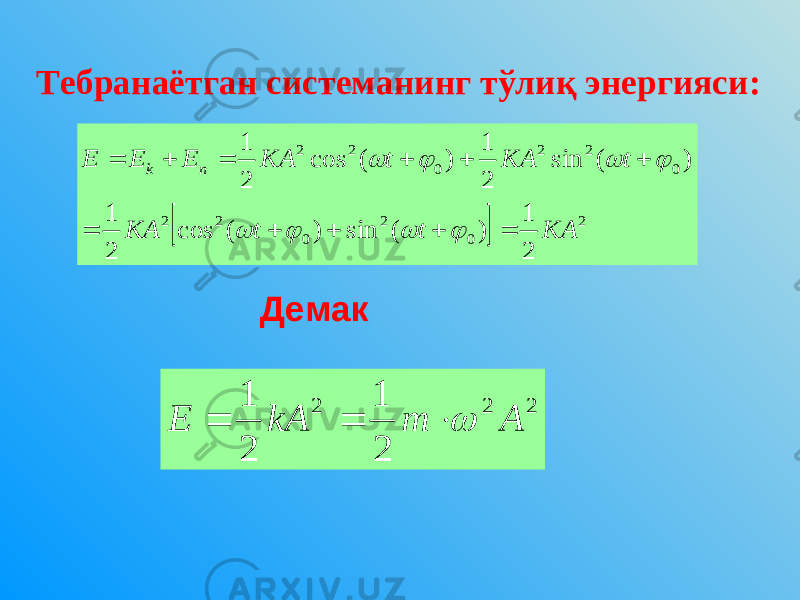 Тебранаётган системанинг тўлиқ энергияси:  2 0 2 0 2 2 0 2 2 0 2 2 2 1 ) ( sin ) ( cos 2 1 ) ( sin 2 1 ) ( cos 2 1 K А t t KA t KA t KA E E E n k                    Демак 2 2 2 2 1 2 1 A m kA E     