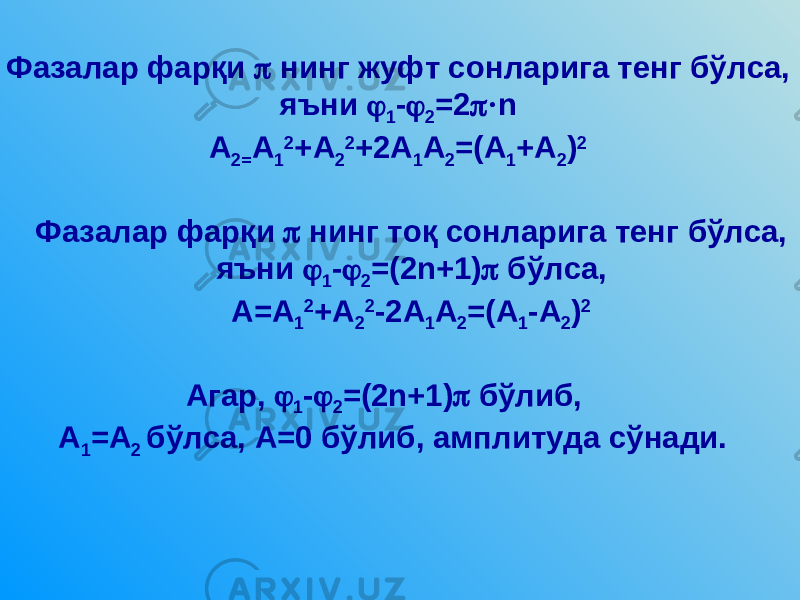 Фазалар фарқи  нинг жуфт сонларига тенг бўлса, яъни  1 -  2 =2  · n А 2= А 1 2 +А 2 2 +2А 1 А 2 =(А 1 +А 2 ) 2 Фазалар фарқи  нинг тоқ сонларига тенг бўлса, яъни  1 -  2 =(2 n +1)  бўлса, А=А 1 2 +А 2 2 -2А 1 А 2 =(А 1 -А 2 ) 2 Агар,  1 -  2 =(2 n +1)  бўлиб, А 1 =А 2 бўлса, А=0 бўлиб, амплитуда сўнади. 