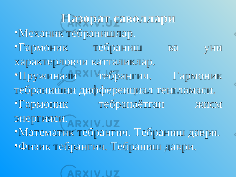 Назорат саволлари • Механик тебранишлар. • Гармоник тебраниш ва уни характерловчи катталиклар. • Пружинали тебрангич. Гармоник тебранишни дифференциал тенгламаси. • Гармоник тебранаётган жисм энергияси. • Математик тебрангич. Тебраниш даври. • Физик тебрангич. Тебраниш даври. 