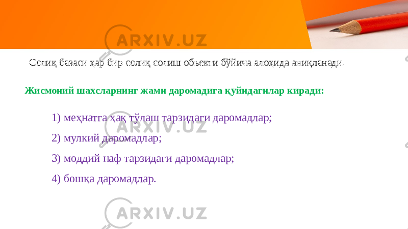 Солиқ базаси ҳар бир солиқ солиш объекти бўйича алоҳида аниқланади. Жисмоний шахсларнинг жами даромадига қуйидагилар киради: 1) меҳнатга ҳақ тўлаш тарзидаги даромадлар; 2) мулкий даромадлар; 3) моддий наф тарзидаги даромадлар; 4) бошқа даромадлар. 