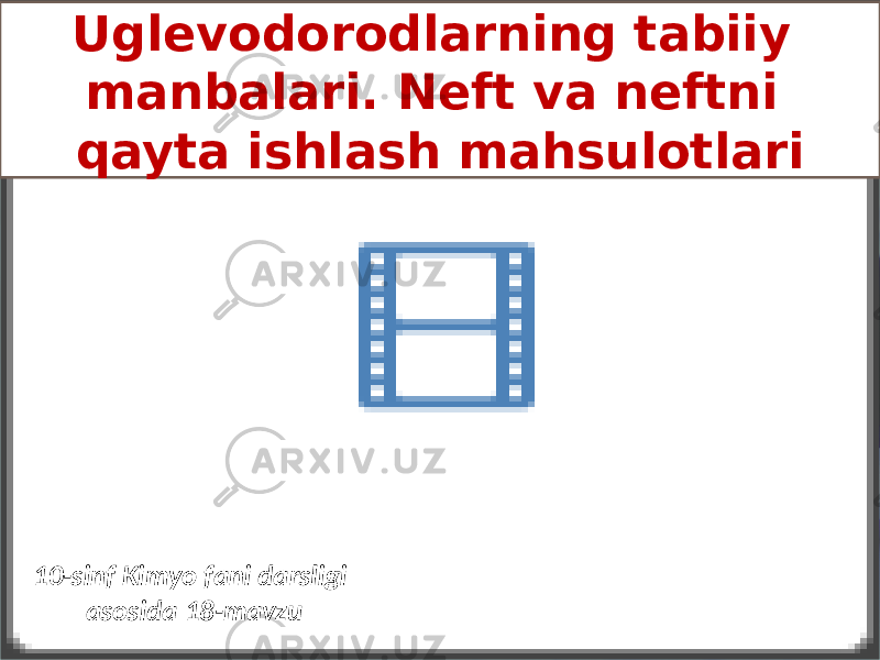 Uglevodorodlarning tabiiy manbalari. Neft va neftni qayta ishlash mahsulotlari 10-sinf Kimyo fani darsligi asosida 18-mavzu 