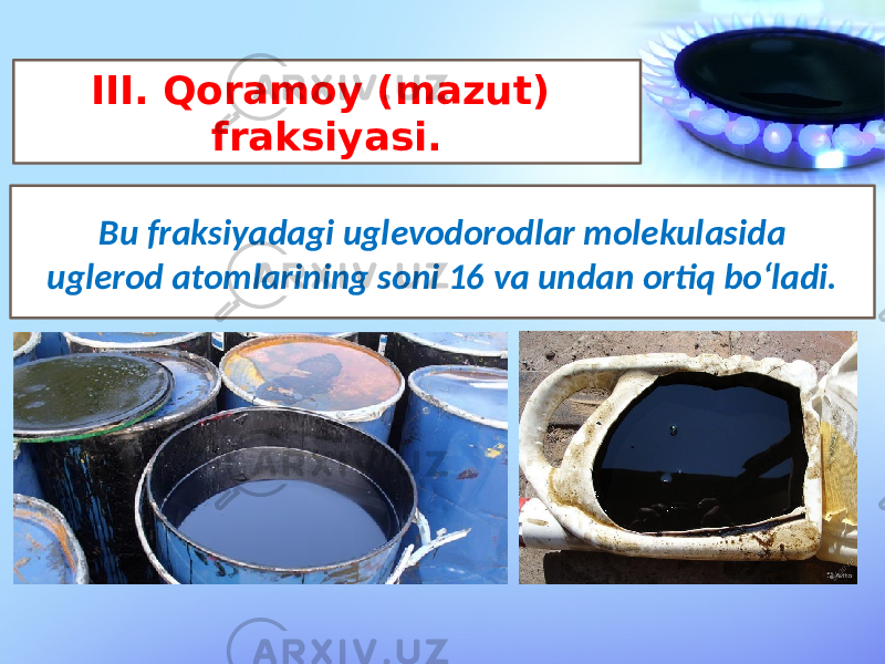 Bu fraksiyadagi uglevodorodlar molekulasida uglerod atomlarining soni 16 va undan ortiq bo‘ladi. III. Qoramoy (mazut) fraksiyasi. 