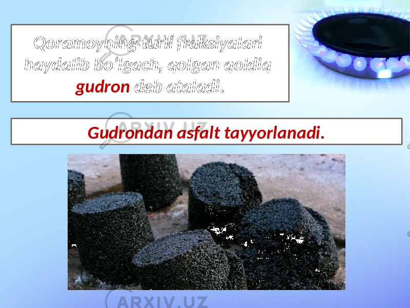 Qoramoyning turli fraksiyalari haydalib bo‘lgach, qolgan qoldiq gudron deb ataladi. Gudrondan asfalt tayyorlanadi. 