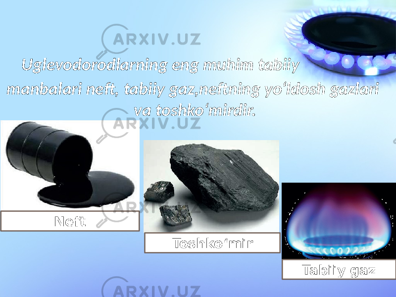 Uglevodorodlarning eng muhim tabiiy Neft Toshko‘mir Tabiiy gazmanbalari neft, tabiiy gaz,neftning yo‘ldosh gazlari va toshko‘mirdir. 