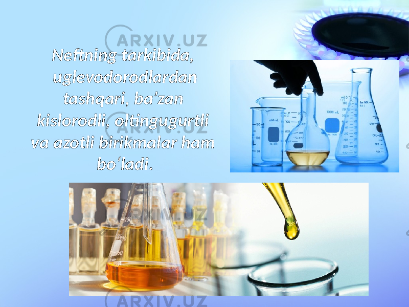 Neftning tarkibida, uglevodorodlardan tashqari, ba’zan kislorodli, oltingugurtli va azotli birikmalar ham bo‘ladi. 