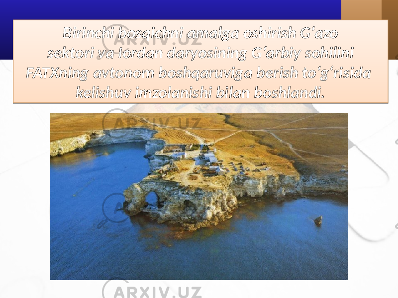 Birinchi bosqichni amalga oshirish G‘azo sektori va Iordan daryosining G‘arbiy sohilini FATXning avtonom boshqaruviga berish to‘g‘risida kelishuv imzolanishi bilan boshlandi.1B04 03 22 1F 