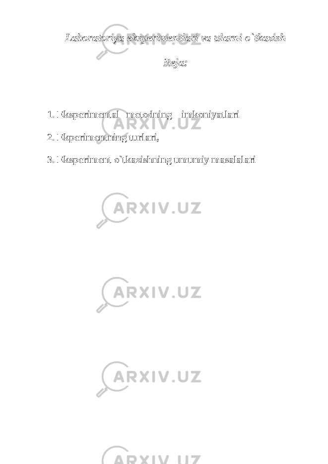 Laboratoriya ekspеrimеnt lari va ularni o`tkаzish Reja: 1. Ekspеrimеntаl mеtоdning imkоniyatlаri 2. Ekpеrimеntning turlari, 3. Ekspеrimеnt o`tkazishning umumiy masalalari 