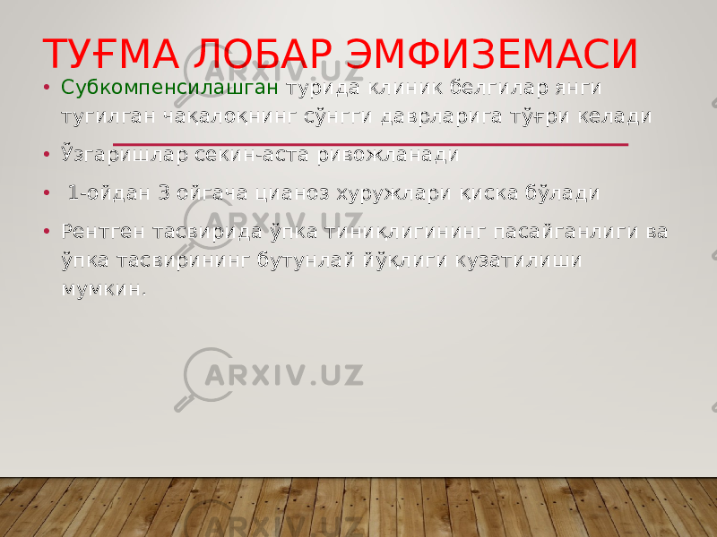 ТУҒМА ЛОБАР ЭМФИЗЕМАСИ • Субкомпенсилашган турида клиник белгилар янги тугилган чақалоқнинг сўнгги даврларига тўғри келади • Ўзгаришлар секин-аста ривожланади • 1-ойдан 3 ойгача цианоз хуружлари қиска бўлади • Рентген тасвирида ўпка тиниқлигининг пасайганлиги ва ўпка тасвирининг бутунлай йўқлиги кузатилиши мумкин. 