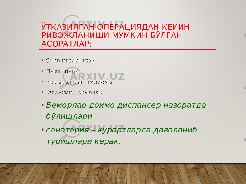 ЎТКАЗИЛГАН ОПЕРАЦИЯДАН КЕЙИН РИВОЖЛАНИШИ МУМКИН БЎЛГАН АСОРАТЛАР: • ўпка ателектази • Пневмония • чегаралаган эмпиема • бронхиал оқмалар • Беморлар доимо диспансер назоратда бўлишлари • санатория – курортларда даволаниб туришлари керак. 