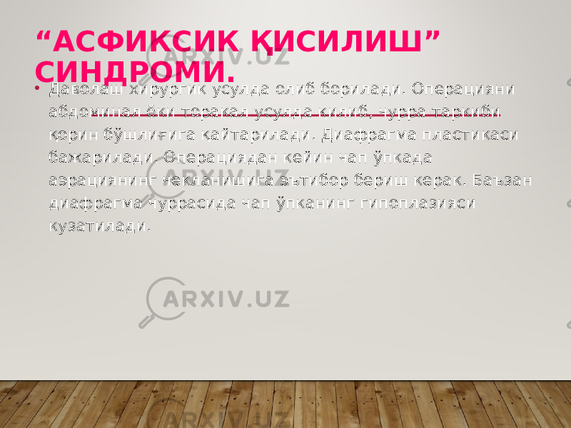 “ АСФИКСИК ҚИСИЛИШ” СИНДРОМИ. • Даволаш хирургик усулда олиб борилади. Операцияни абдоминал ёки торакал усулда қилиб, чурра таркиби қорин бўшлиғига қайтарилади. Диафрагма пластикаси бажарилади. Операциядан кейин чап ўпкада аэрациянинг чекланишига эътибор бериш керак. Баъзан диафрагма чуррасида чап ўпканинг гипоплазияси кузатилади. 