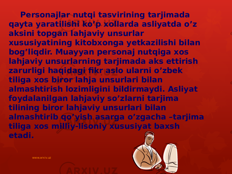 Personajlar nutqi tasvirining tarjimada qayta yaratilishi ko’p xollarda asliyatda o’z aksini topgan lahjaviy unsurlar xususiyatining kitobxonga yetkazilishi bilan bog’liqdir. Muayyan personaj nutqiga xos lahjaviy unsurlarning tarjimada aks ettirish zarurligi haqidagi fikr aslo ularni o’zbek tiliga xos biror lahja unsurlari bilan almashtirish lozimligini bildirmaydi. Asliyat foydalanilgan lahjaviy so’zlarni tarjima tilining biror lahjaviy unsurlari bilan almashtirib qo’yish asarga o’zgacha –tarjima tiliga xos milliy-lisoniy xususiyat baxsh etadi. www.arxiv.uz 